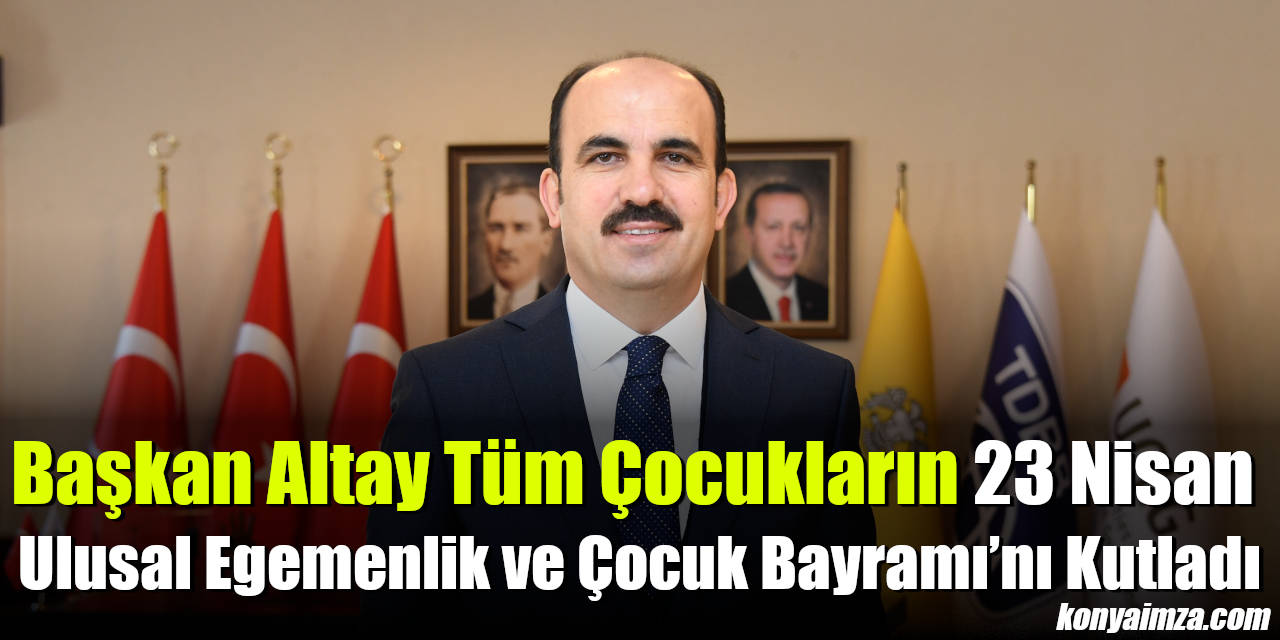 Başkan Altay Tüm Çocukların 23 Nisan Ulusal Egemenlik ve Çocuk Bayramı’nı Kutladı