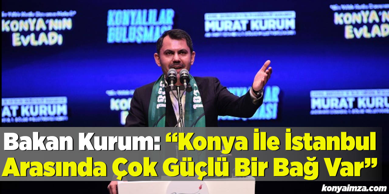 Bakan Kurum: “Konya İle İstanbul Arasında Çok Güçlü Bir Bağ Var”