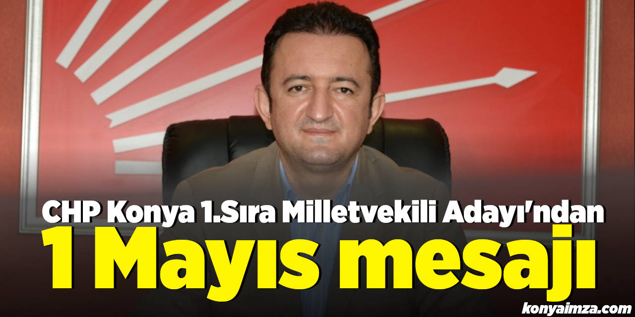 CHP Konya 1.Sıra Milletvekili Adayı'ndan 1 Mayıs Mesajı
