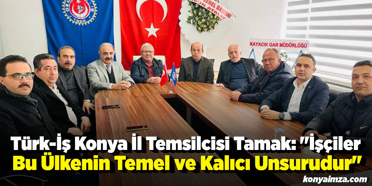 Türk-İş Konya İl Temsilcisi Tamak: İşçiler bu ülkenin temel ve kalıcı unsurudur