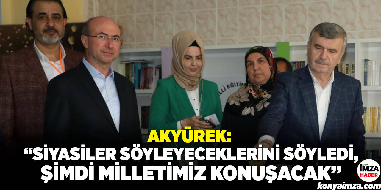 Akyürek: “Siyasiler Söyleyeceklerini Söyledi, Şimdi Milletimiz Konuşacak ”