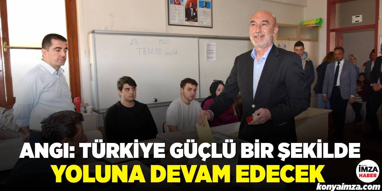 Angı: Türkiye güçlü bir şekilde yoluna devam edecek