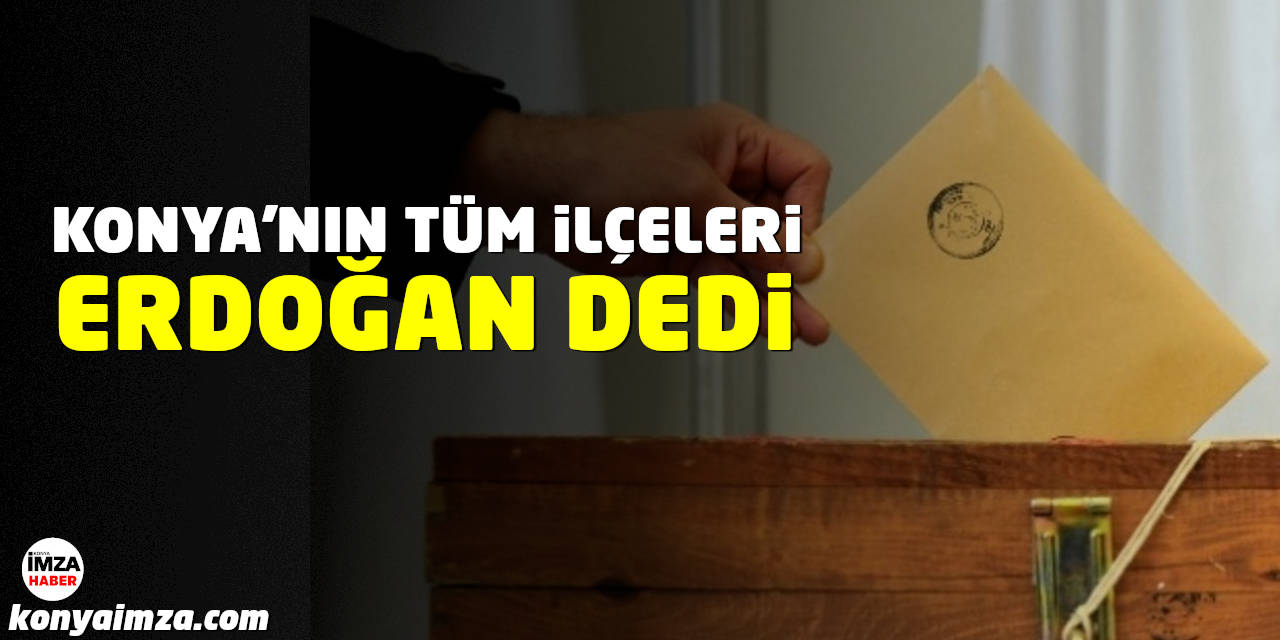 Konya’nın Tüm İlçeleri de Erdoğan Dedi
