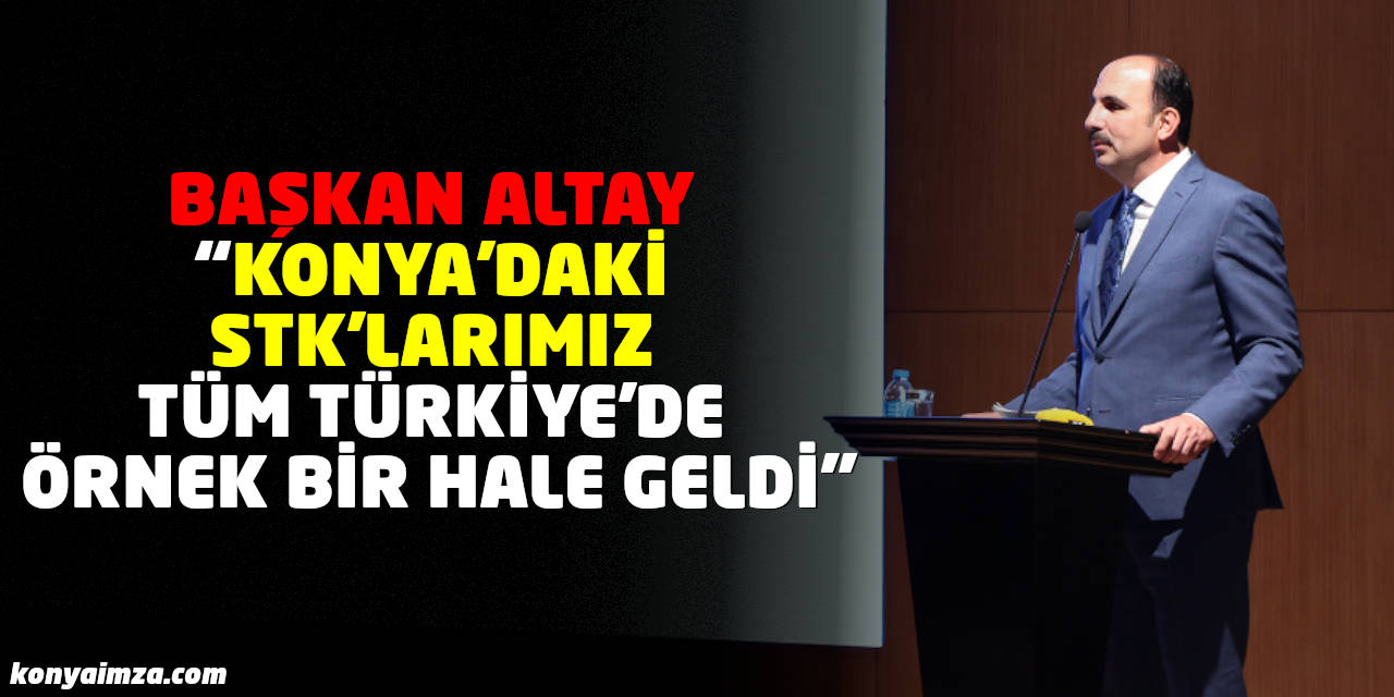 Başkan Altay:"Konya'daki STK'larımız Tüm Türkiye'de Örnek Bir Hale Geldi"