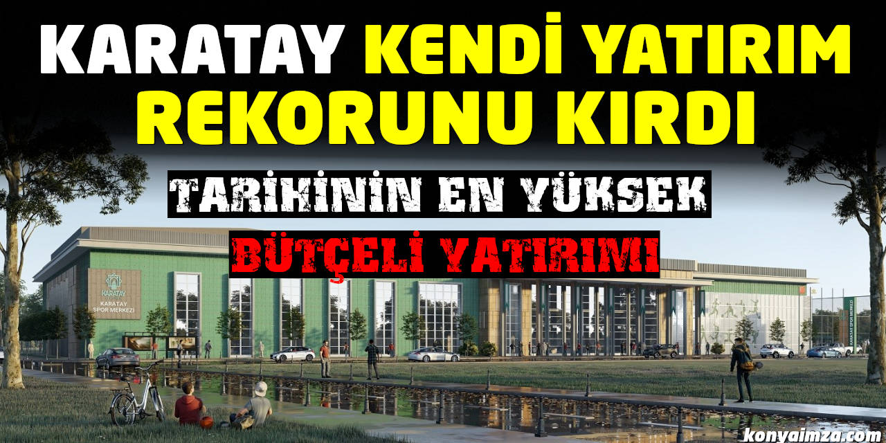 Karatay Tarihinin En Yüksek Bütçeli Yatırımı