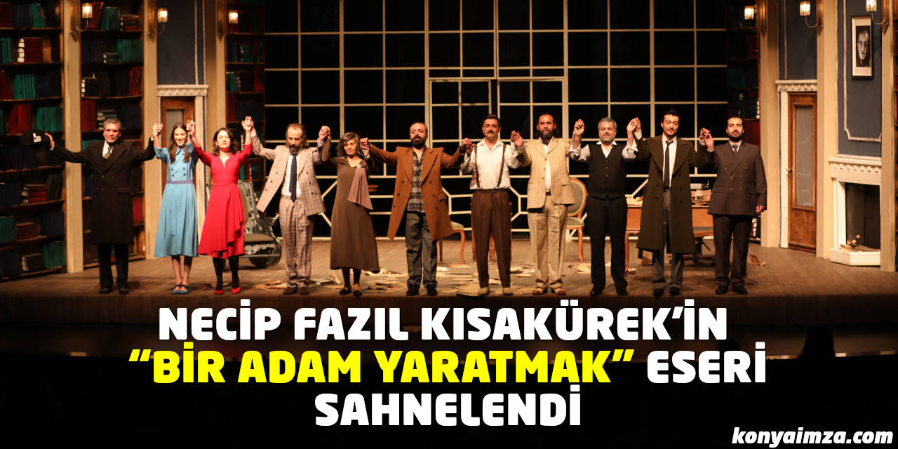 Konya Şehir Tiyatrosu Üstad Necip Fazıl'ı "Bir Adam Yaratmak" Eserini Sahneleyerek Andı