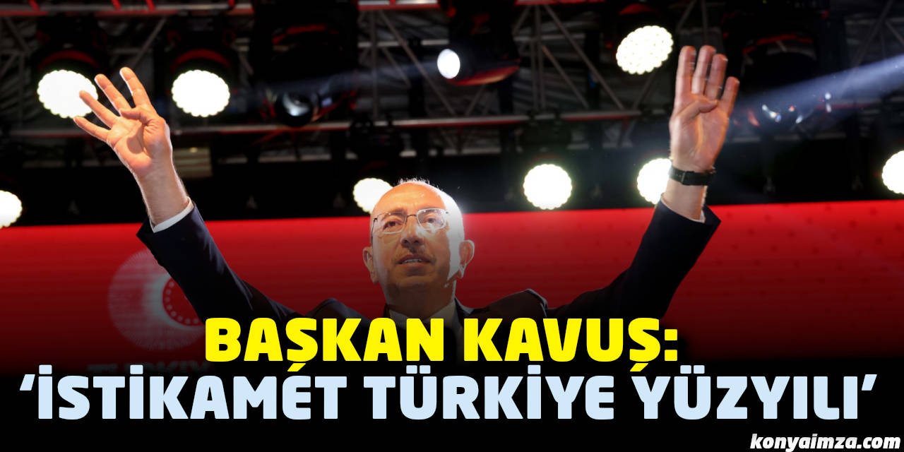 Başkan Kavuş: "İstikamet Türkiye Yüzyılı"