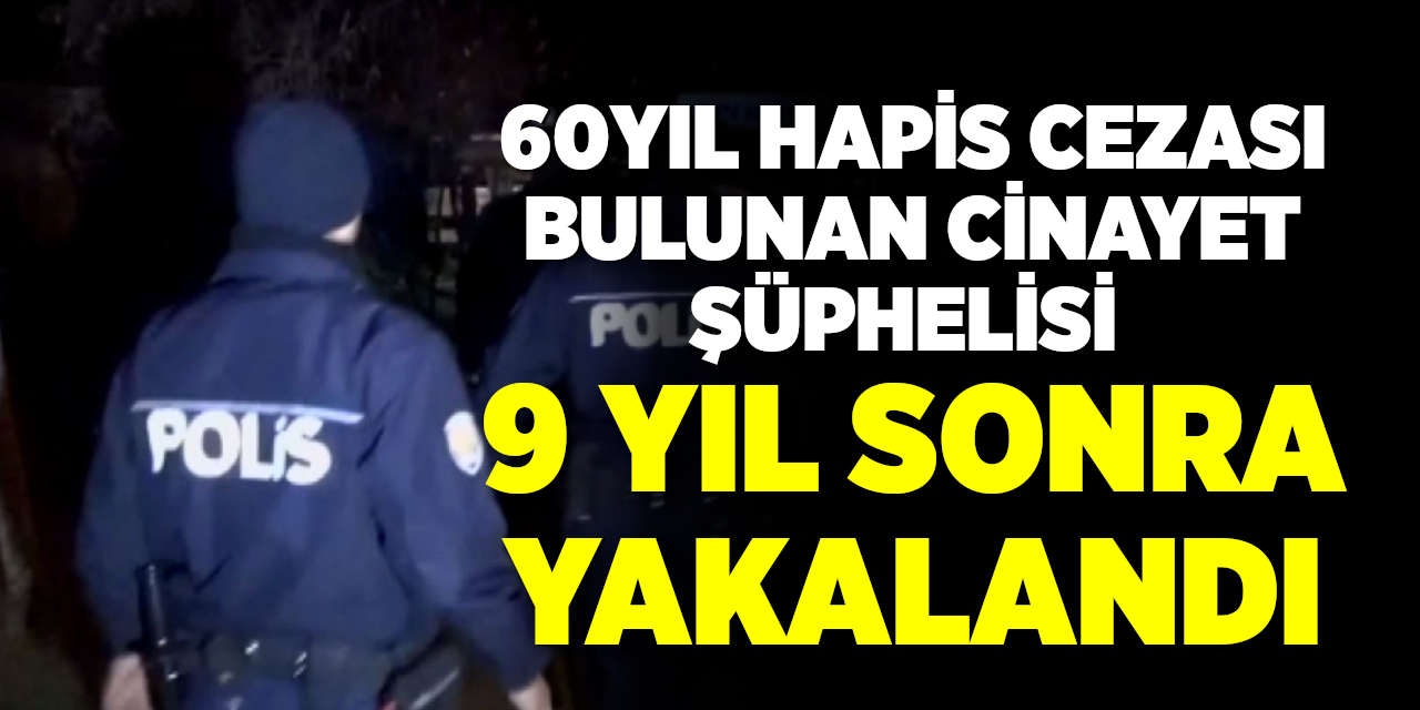 60 yıl Hapis Cezası Bulunan Cinayet Şüphelisi 9 Yıl Sonra Yakalandı