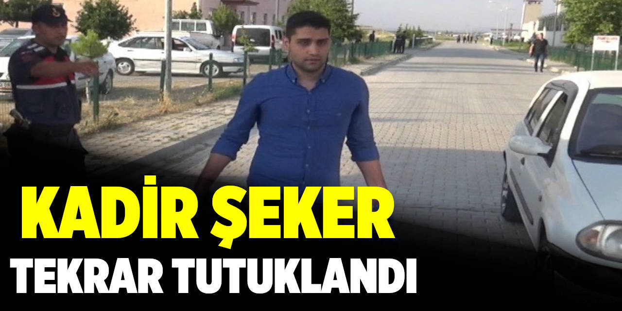 Kadir Şeker Tekrar Tutuklandı