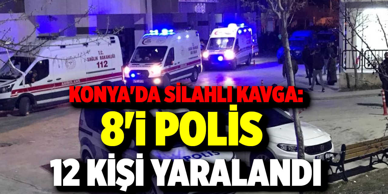 Konya'da silahlı kavga: 8'i polis 12 kişi yaralandı
