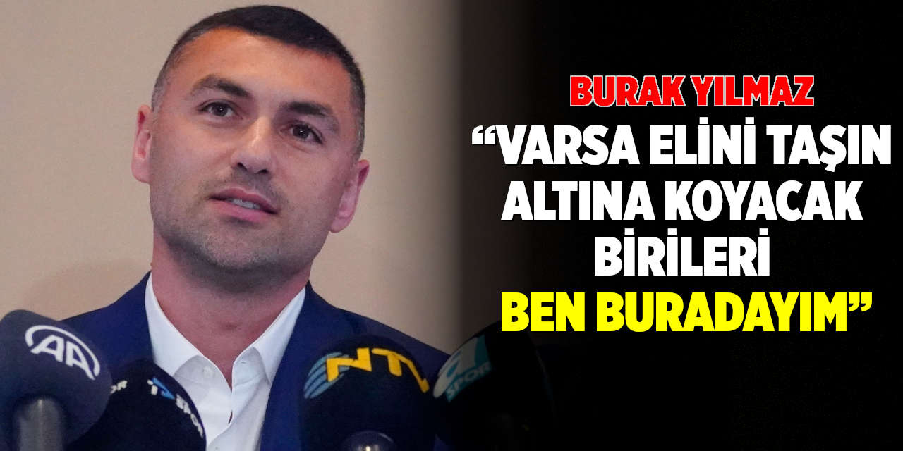 Burak Yılmaz: “Varsa Elini Taşın Altına Koyacak Birileri Ben Buradayım”