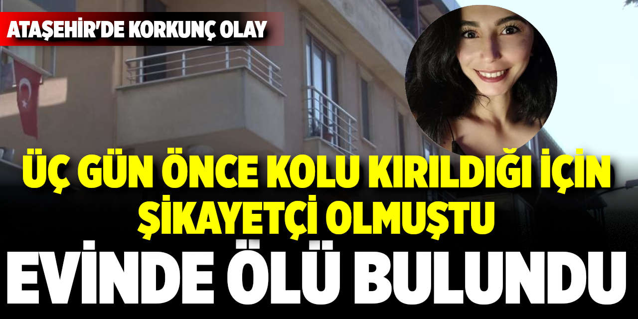 Ataşehir'de, 3 gün önce kolu kırıldığı için şikayetçi olan kadın evinde ölü bulundu