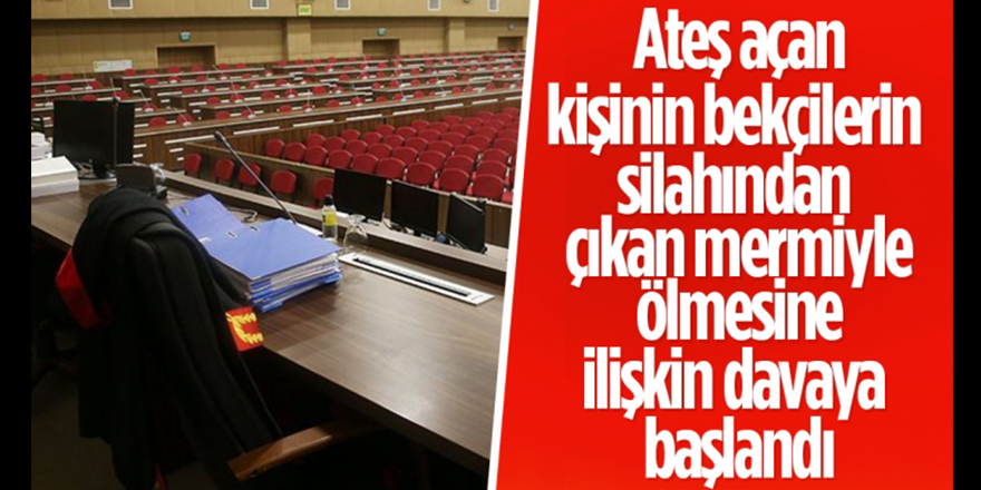 Tabancayla ateş açan kişinin bekçilerin silahından çıkan mermiyle ölmesine ilişkin davaya başlandı