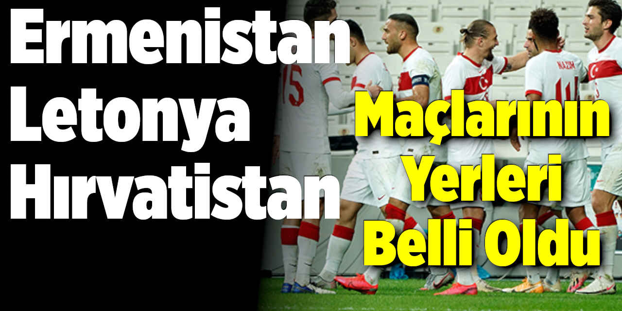 A Milli Takım'ın Ermenistan Letonya ve Hırvatistan Maçlarının Yerleri Belli Oldu