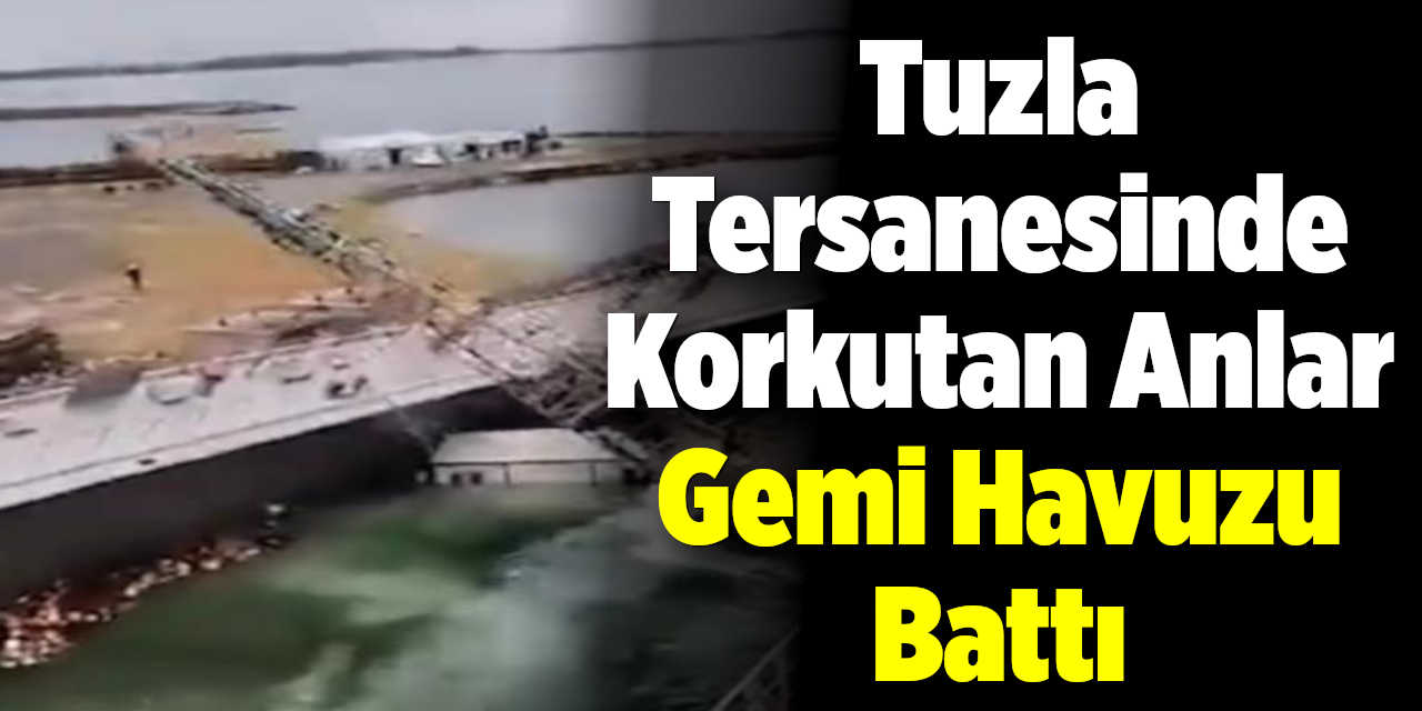 Tuzla Tersanesinde Korkutan Anlar: Gemi Havuzu Battı