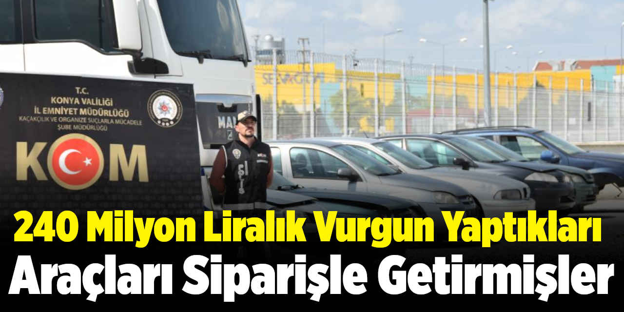Konya'da 240 milyonluk vurgun yaptıkları araçları sipariş üzerine getirmişler