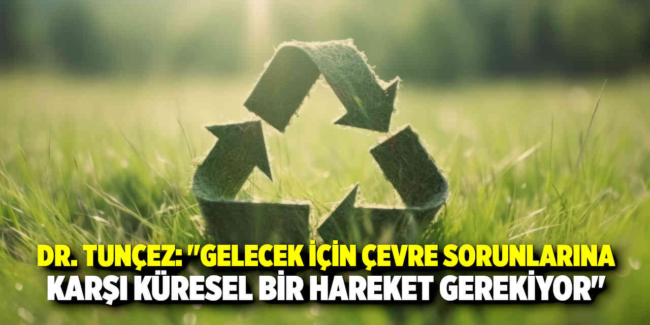 Dr. Tunçez: "Gelecek İçin Çevre Sorunlarına Karşı Küresel Bir Hareket Gerekiyor"