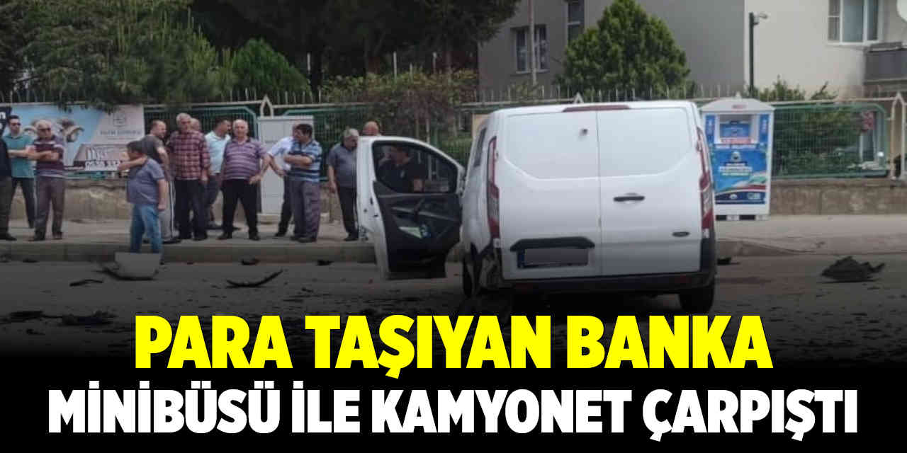 Para taşıyan banka minibüsü ile kamyonet çarpıştı: 2 yaralı