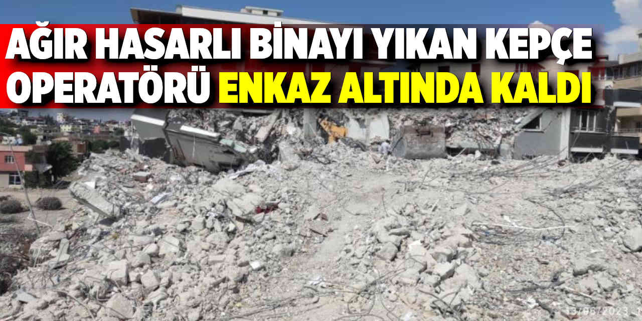Ağır Hasarlı Binayı Yıkan Kepçe Operatörü Enkaz Altında Kaldı