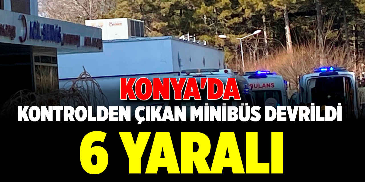 Konya'da Kontrolden Çıkan Minibüs Devrildi: 6 Yaralı