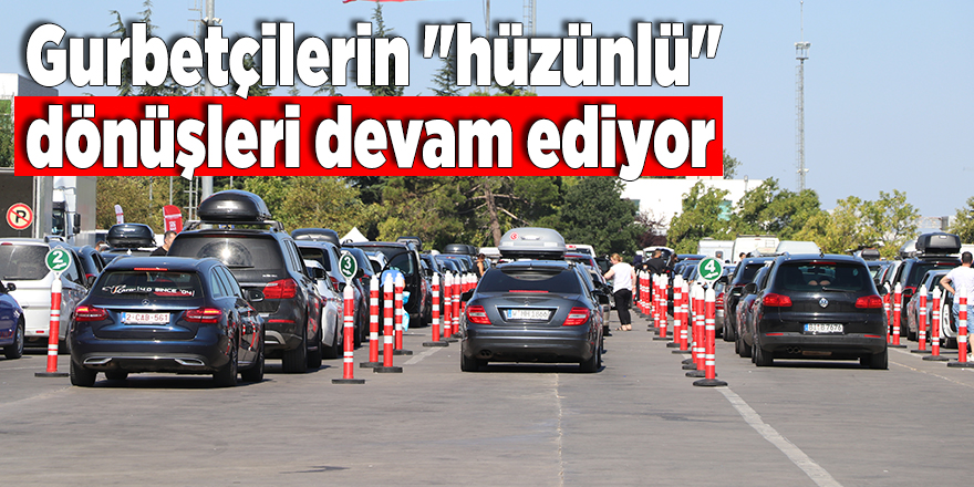 Gurbetçilerin "hüzünlü" dönüşleri devam ediyor