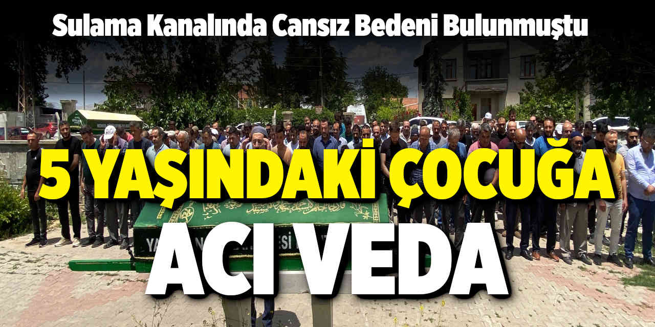 Konya'da Sulama kanalında cansız bedeni bulunan 5 yaşındaki çocuğa acı veda