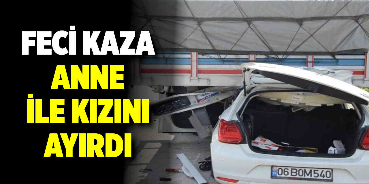 Feci kaza anne ve 8 yaşındaki kızını ayırdı