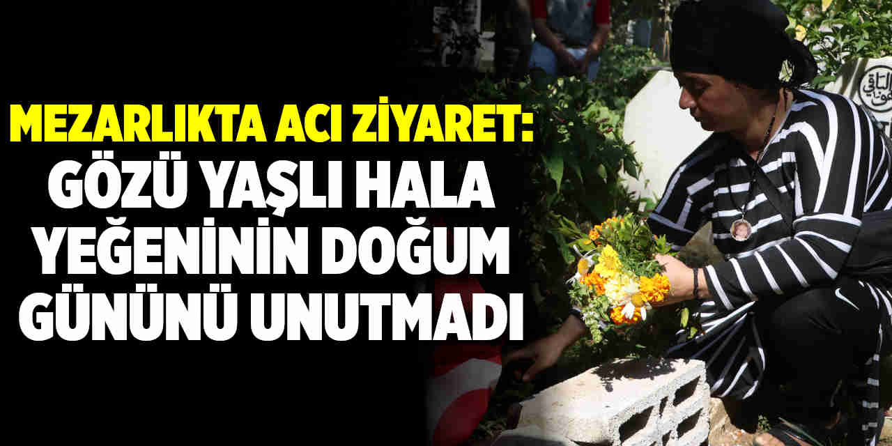 Mezarlıkta acı ziyaret: Gözü yaşlı hala, yeğeninin doğum gününü unutmadı