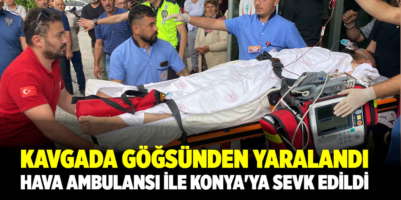 Kavgada göğsünden bıçaklandı, hava ambulansı ile Konya'ya sevk edildi