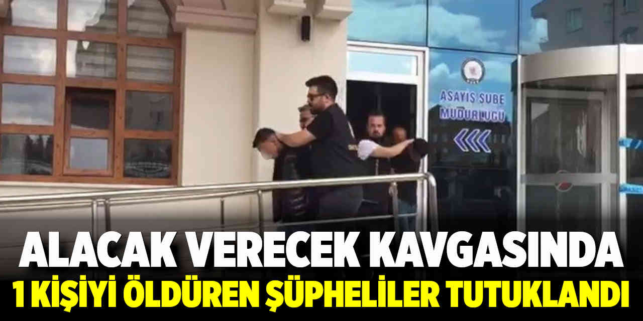 Alacak Verecek Kavgasında 1 Kişiyi Öldüren Şüpheliler Tutuklandı