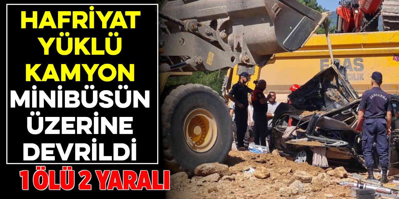 Hafriyat yüklü kamyon minibüsün üzerine devrildi: 1 ölü, 2 yaralı