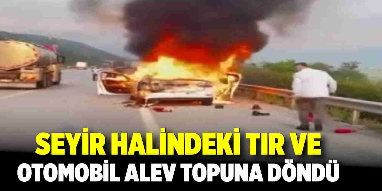 Seyir Halindeki Otomobil ve Tır Alev Topuna Döndü