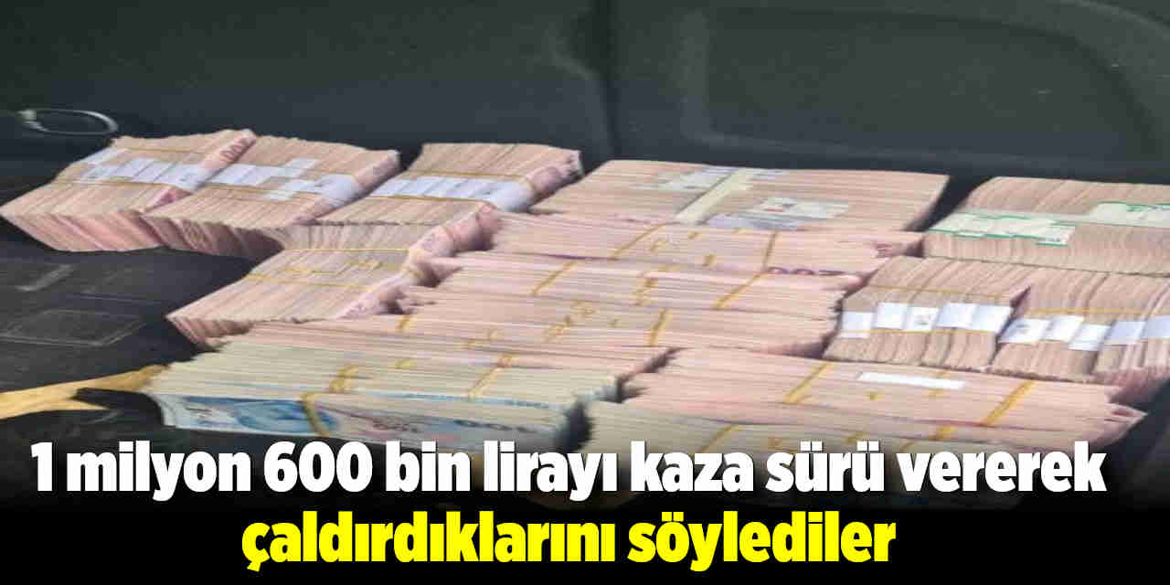1 milyon 600 bin lirayı kaza süsü vererek çaldırdıklarını söylediler