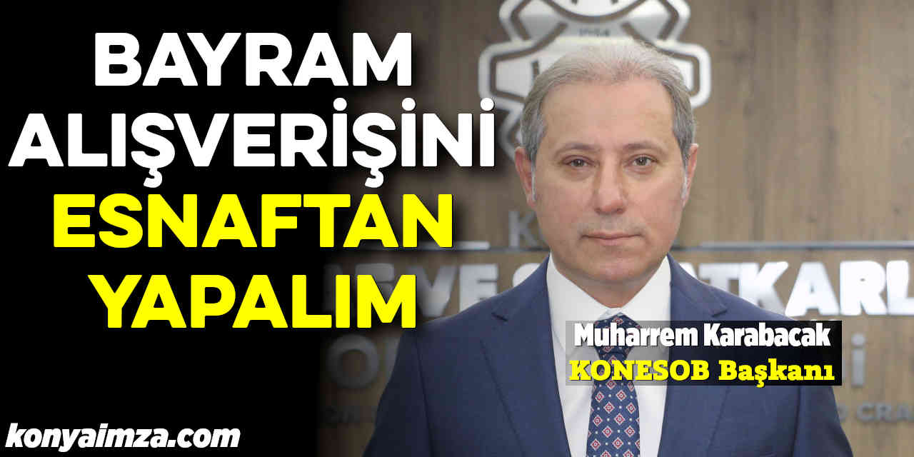 KONESOB Başkanı Karabacak "Bayram Alışverişini Esnaftan Yapalım"