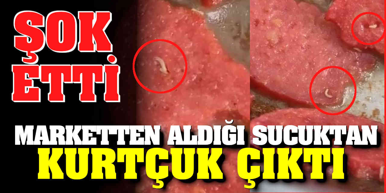 Marketten Aldığı Sucuktan Kurtçuk Çıktı