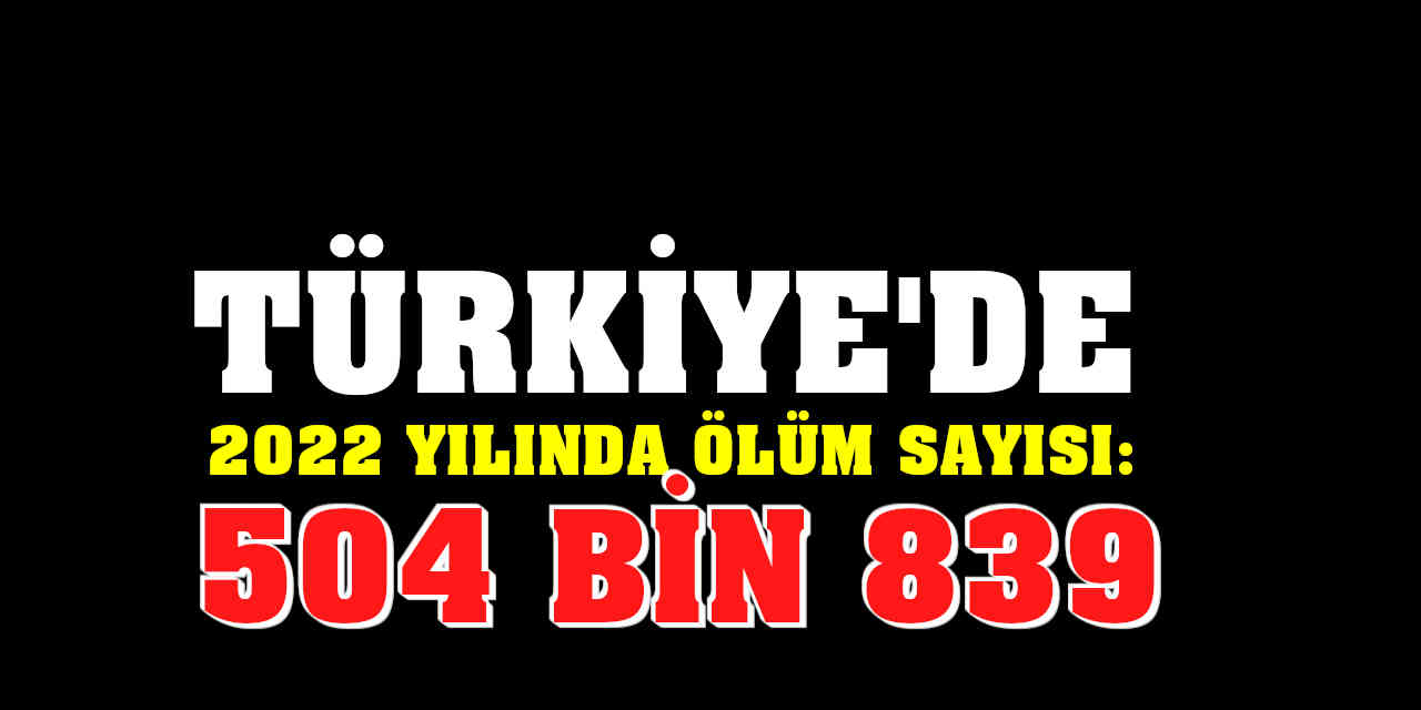 Türkiye’de 2022 yılında ölüm sayısı 504 bin 839 oldu