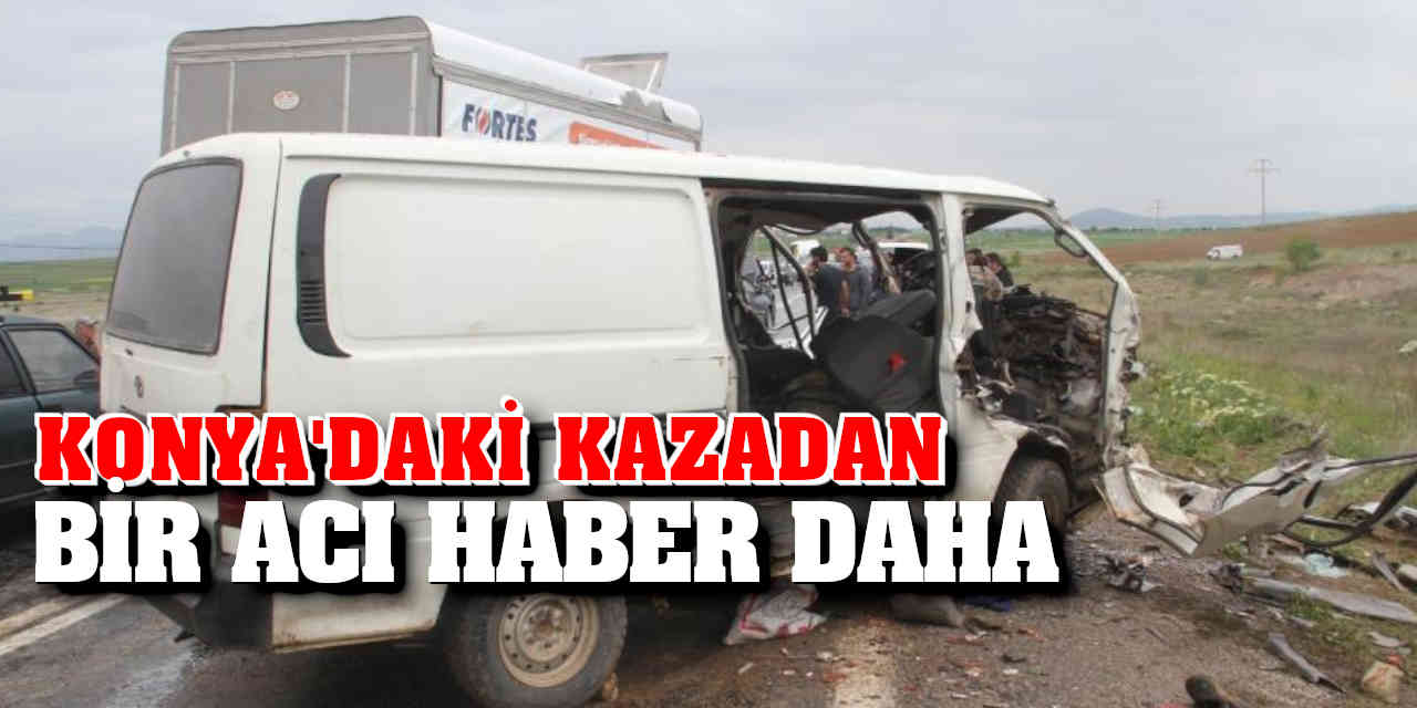 Konya’daki trafik kazasından bir acı haber daha