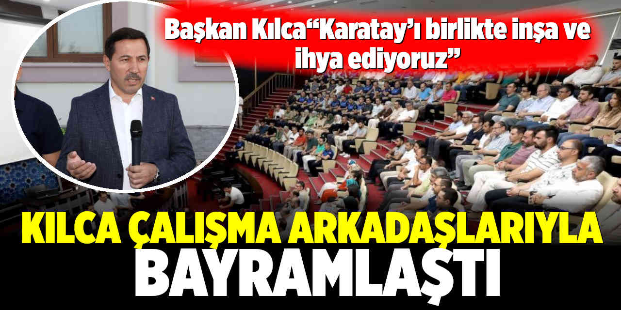Başkan Hasan Kılca“Karatay’ı birlikte inşa ve ihya ediyoruz”