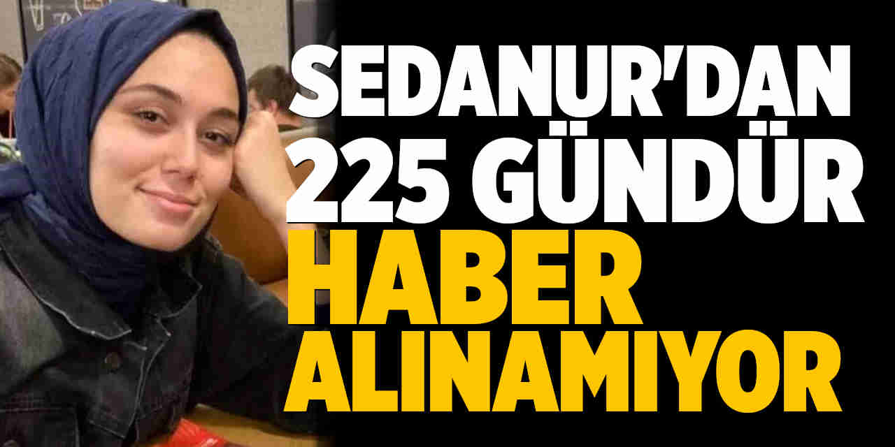 Sedanur’dan 225 gündür haber alınamıyor