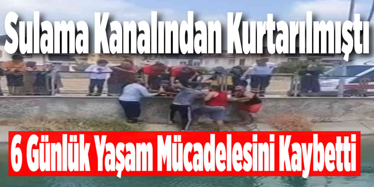 Sulama kanalından kurtarılan çocuk, 6 günlük yaşam mücadelesini kaybetti