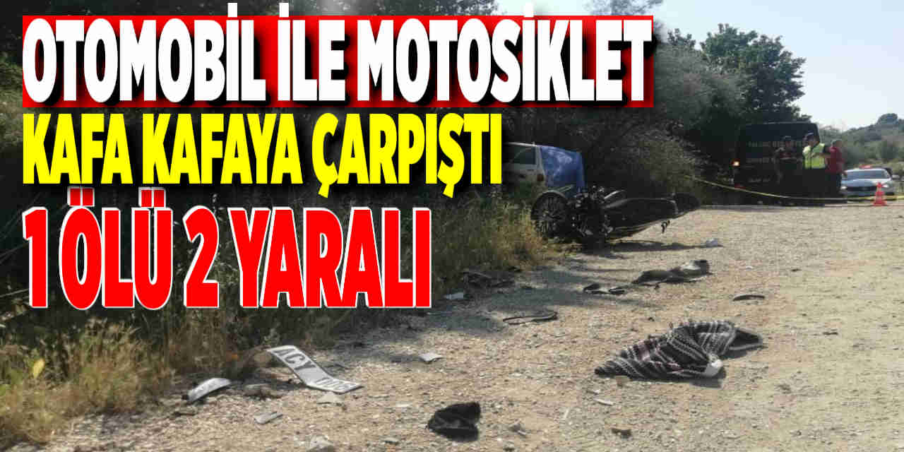 Otomobil ile Motosiklet Kafa Kafaya Çarpıştı:1 Ölü 2 Yaralı