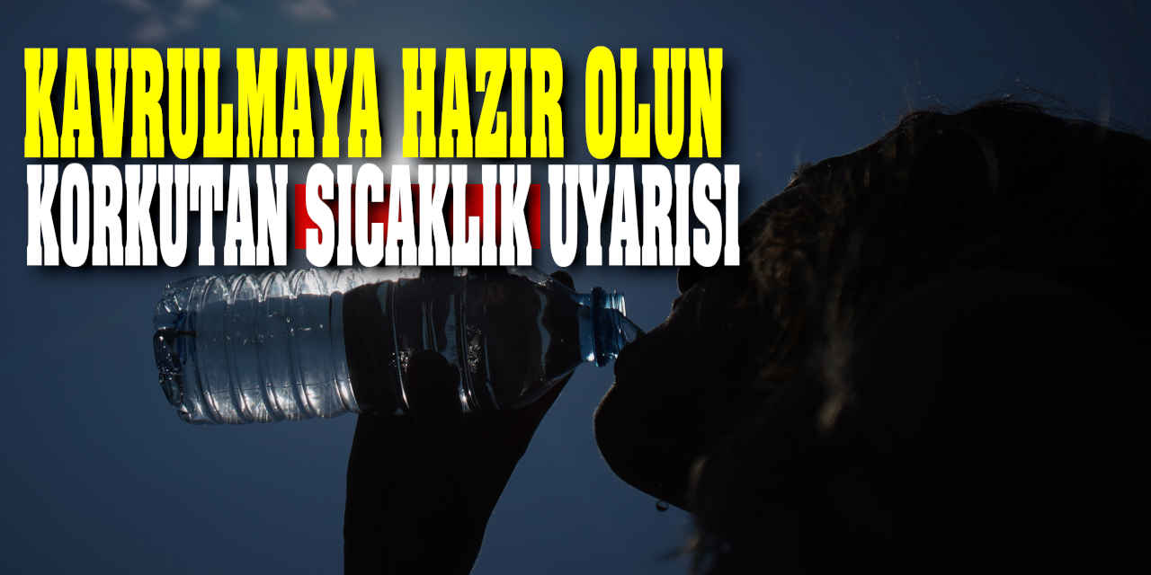 Kavrulmaya Hazır Olun! Korkutan sıcaklık uyarısı