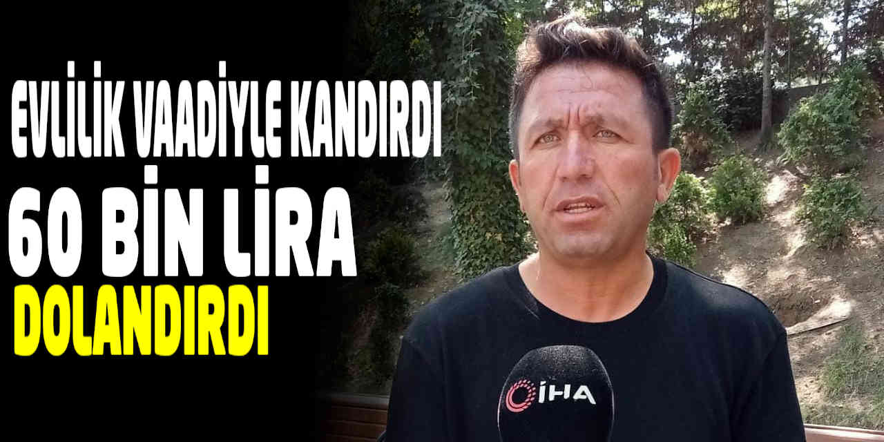 Evlilik vaadiyle kandırdı, 60 bin lirasını dolandırdı