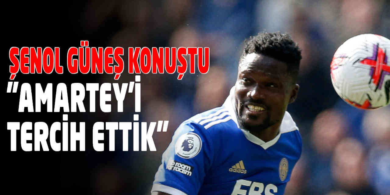 Şenol Güneş konuştu, "Amartey'i Tercih Ettik"