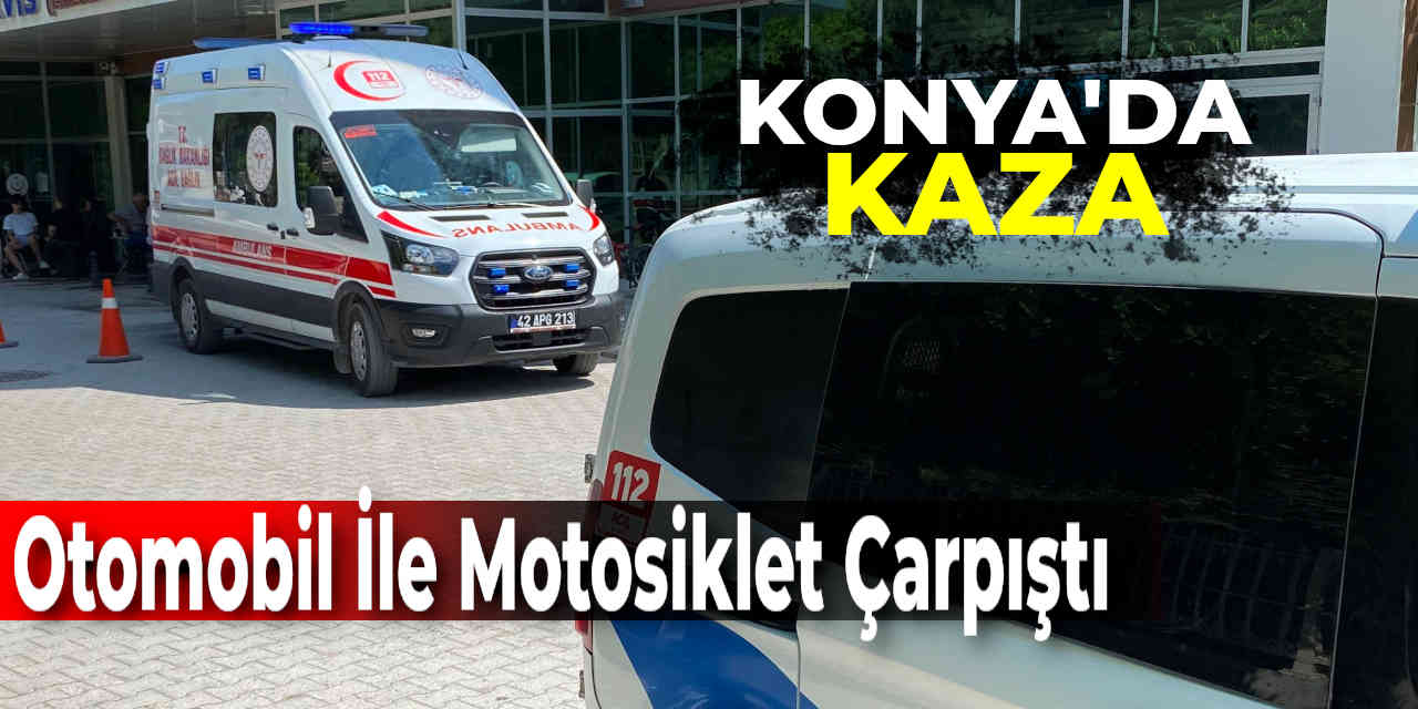 Konya'da trafik kazası! Otomobil ile motosiklet çarpıştı