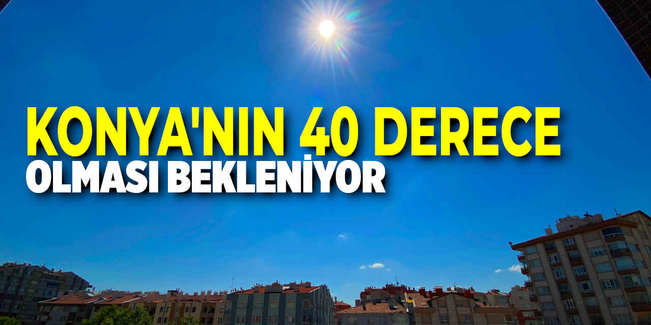 Konya'da Kavurucu Sıcaklar Etkili Olmaya Devam Edecek