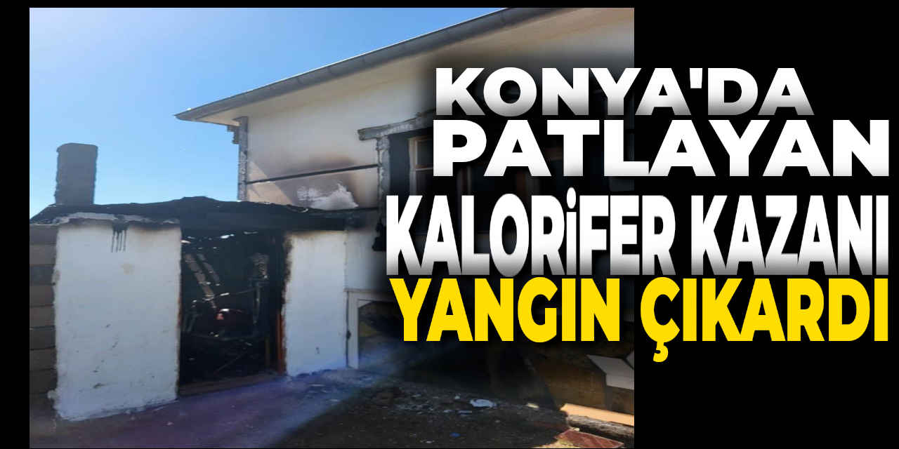 Konya'da Patlayan Kalorifer Kazanı Yangın Çıkardı