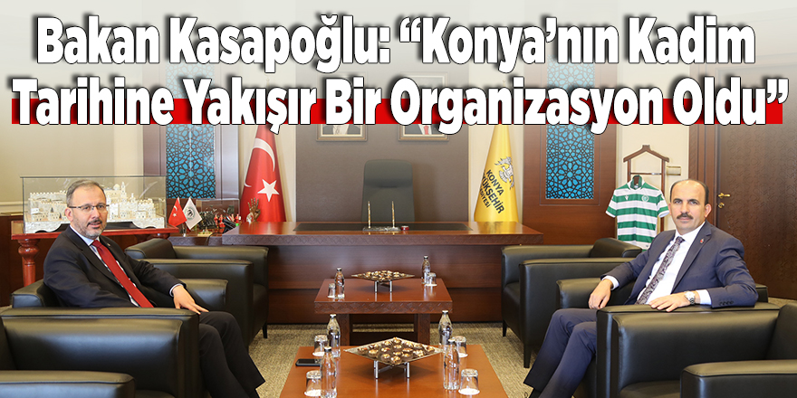 Bakan Kasapoğlu: “Konya’nın Kadim Tarihine Yakışır Bir Organizasyon Oldu”