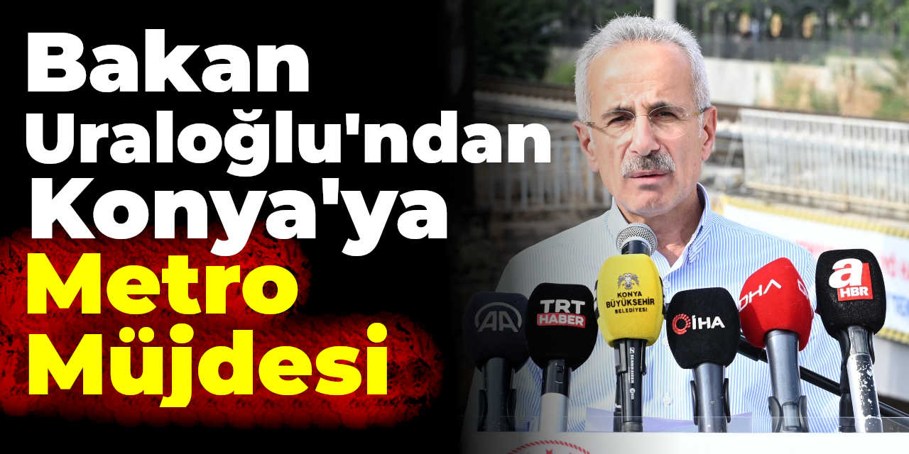Bakan Uraloğlu'ndan Konya'ya Metro Müjdesi