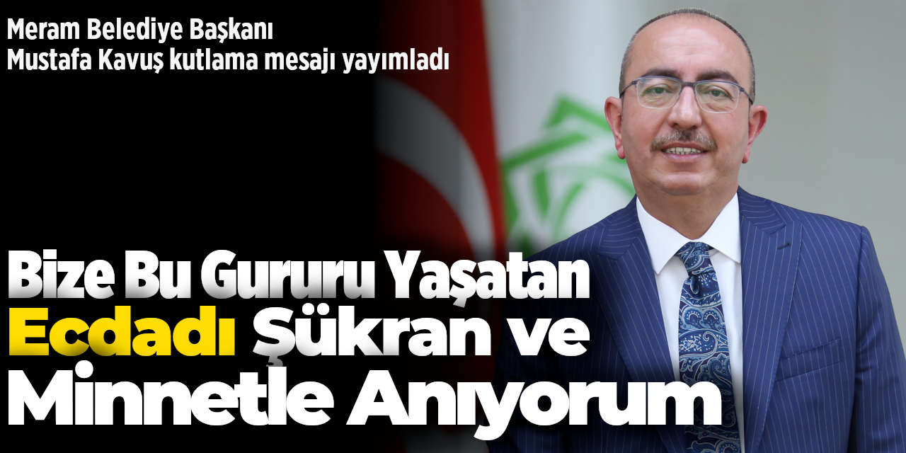 Mustafa Kavuş: Bize Bu Gururu Yaşatan Ecdadı Şükran ve Minnetle Anıyorum